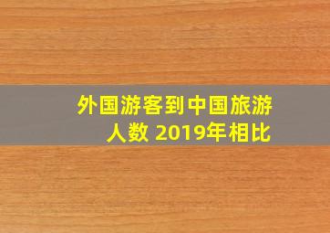 外国游客到中国旅游人数 2019年相比